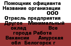 Помощник официанта › Название организации ­ Maximilian'S Brauerei, ООО › Отрасль предприятия ­ Другое › Минимальный оклад ­ 15 000 - Все города Работа » Вакансии   . Амурская обл.,Белогорск г.